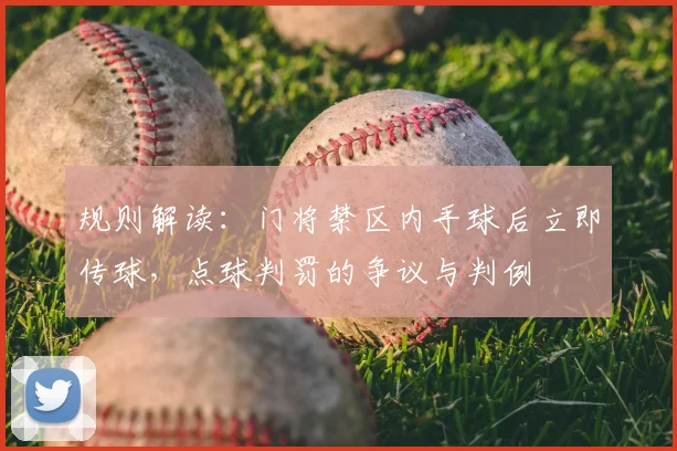 规则解读：门将禁区内手球后立即传球，点球判罚的争议与判例
