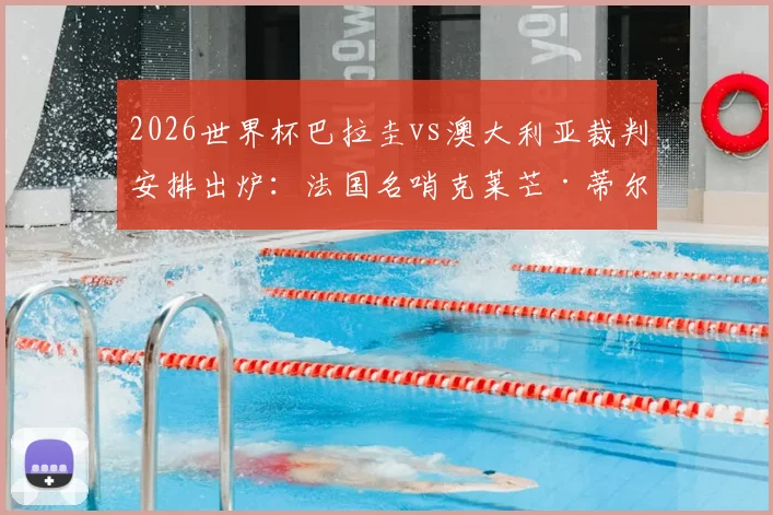 2026世界杯巴拉圭vs澳大利亚裁判安排出炉：法国名哨克莱芒·蒂尔潘执法，附裁判组完整名单及主裁执法特点前瞻