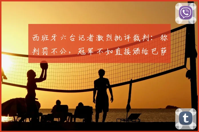 西班牙六台记者激烈批评裁判:称判罚不公,冠军不如直接颁给巴萨