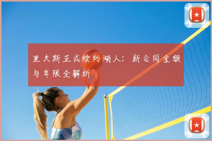 里夫斯正式续约湖人：新合同金额与年限全解析