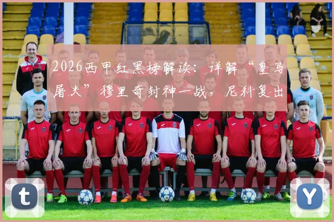 2026西甲红黑榜解读:详解“皇马屠夫”穆里奇封神一战,尼科复出即登顶关键数据全解析