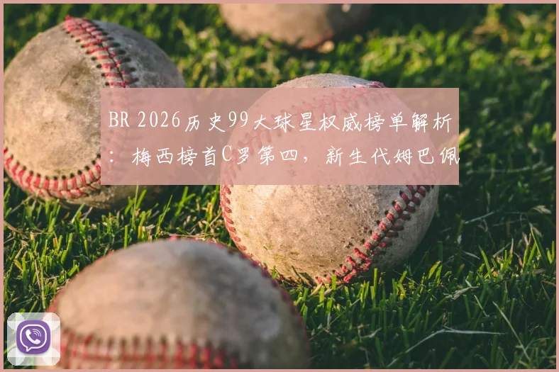 BR 2026历史99大球星权威榜单解析：梅西榜首C罗第四，新生代姆巴佩24哈兰德86引热议