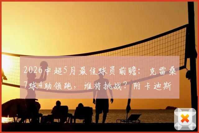 2026中超5月最佳球员前瞻:克雷桑7球4助领跑,谁将挑战?附卡迪斯、姆本扎详细数据对比