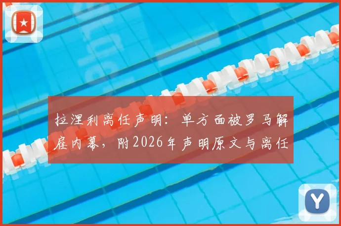 拉涅利离任声明:单方面被罗马解雇内幕,附2026年声明原文与离任真相解读