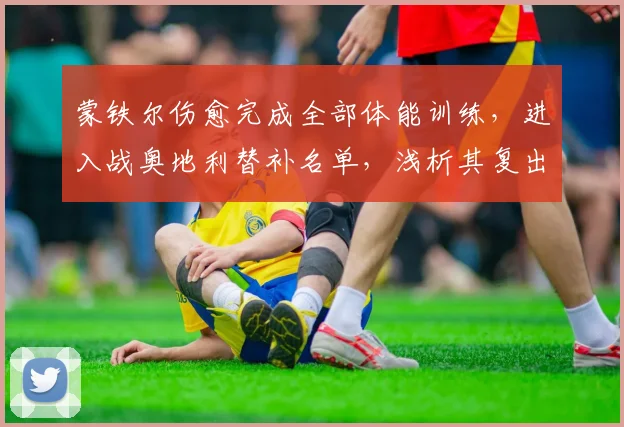 蒙铁尔伤愈完成全部体能训练，进入战奥地利替补名单，浅析其复出对阿根廷2026右后卫竞争格局影响