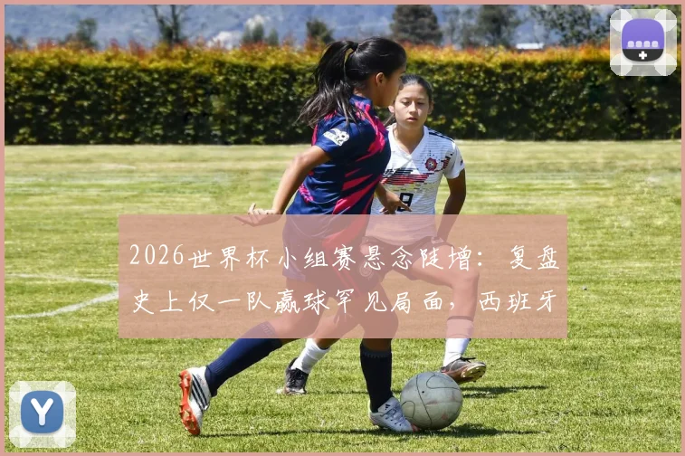 2026世界杯小组赛悬念陡增：复盘史上仅一队赢球罕见局面，西班牙如何独揽胜局