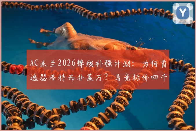 AC米兰2026锋线补强计划：为何首选瑟洛特而非莱万？马竞标价四千万欧解析