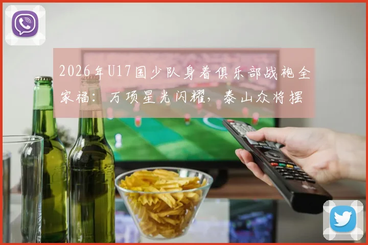 2026年U17国少队身着俱乐部战袍全家福:万项星光闪耀,泰山众将摆出经典庆祝手势,球队氛围究竟如何?