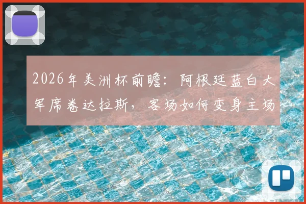2026年美洲杯前瞻：阿根廷蓝白大军席卷达拉斯，客场如何变身主场？附球迷现场实拍与购票指南