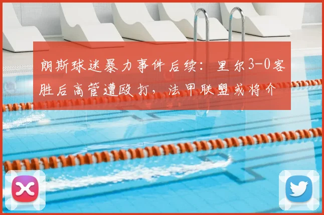 朗斯球迷暴力事件后续:里尔3-0客胜后高管遭殴打,法甲联盟或将介入调查