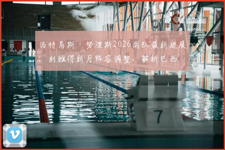 马特乌斯·努涅斯2026离队最新进展：利雅得新月阵容调整，解析巴西中场转会原因及潜在下家