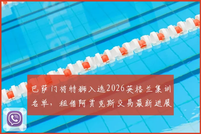 巴萨门将特狮入选2026英格兰集训名单，租借阿贾克斯交易最新进展深度追踪
