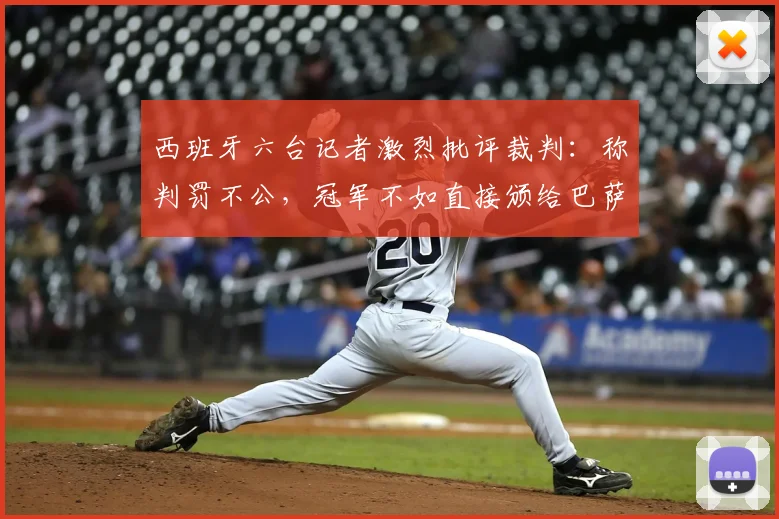 西班牙六台记者激烈批评裁判：称判罚不公，冠军不如直接颁给巴萨
