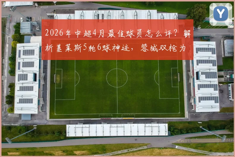 2026年中超4月最佳球员怎么评？解析基莱斯5轮6球神迹，蓉城双枪为何能强势入围