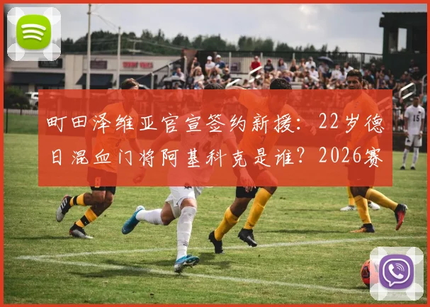 町田泽维亚官宣签约新援：22岁德日混血门将阿基科克是谁？2026赛季阵容补强引关注