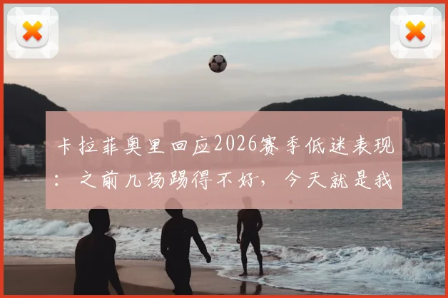卡拉菲奥里回应2026赛季低迷表现:之前几场踢得不好,今天就是我们给球迷的答案